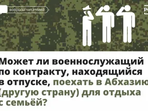 Может ли военнослужащий по контракту, находящийся в отпуске, поехать в Абхазию (другую страну) для отдыха с семьей ?